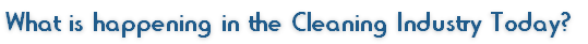 What is happening in the Cleaning Industry Today?